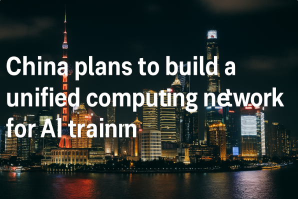 China Plans to Build a Unified Computing Network for AI Training